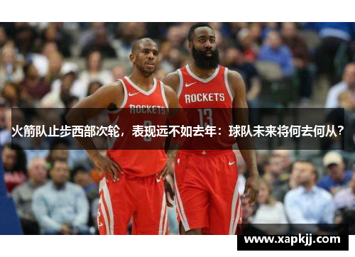 火箭队止步西部次轮，表现远不如去年：球队未来将何去何从？