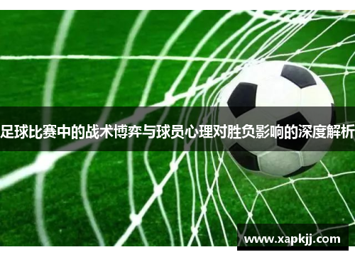 足球比赛中的战术博弈与球员心理对胜负影响的深度解析