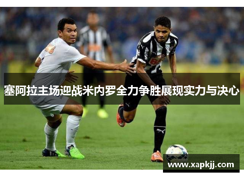 塞阿拉主场迎战米内罗全力争胜展现实力与决心