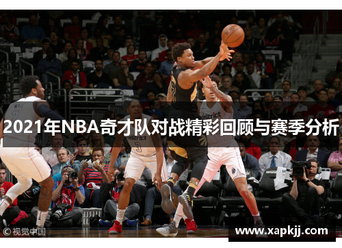 2021年NBA奇才队对战精彩回顾与赛季分析