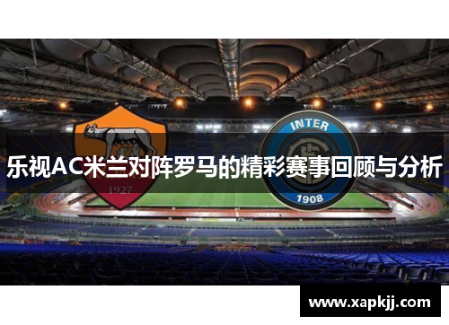 乐视AC米兰对阵罗马的精彩赛事回顾与分析