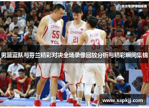 男篮蓝队与芬兰精彩对决全场录像回放分析与精彩瞬间集锦