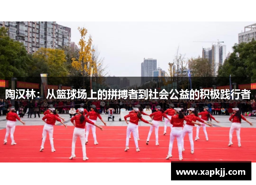 陶汉林：从篮球场上的拼搏者到社会公益的积极践行者