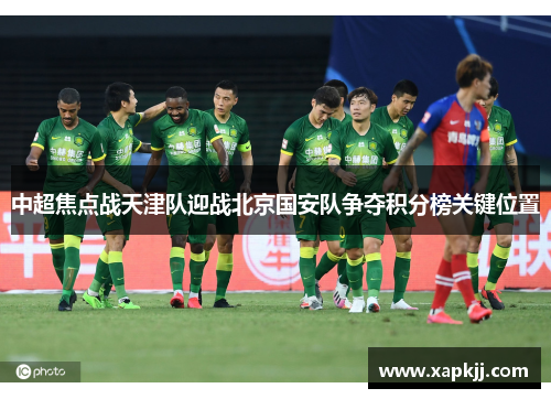 中超焦点战天津队迎战北京国安队争夺积分榜关键位置