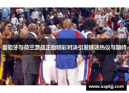 葡萄牙与荷兰激战正酣精彩对决引发球迷热议与期待
