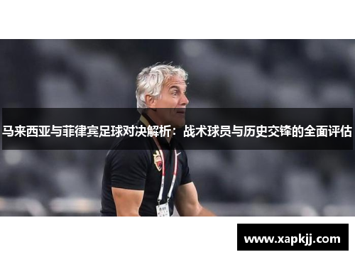 马来西亚与菲律宾足球对决解析：战术球员与历史交锋的全面评估